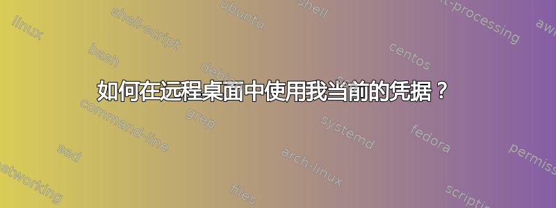 如何在远程桌面中使用我当前的凭据？