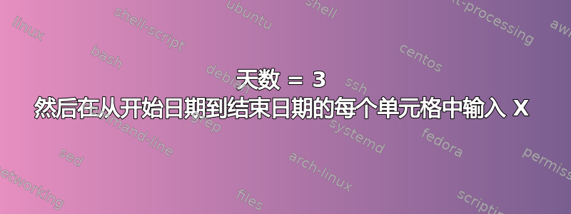 天数 = 3 然后在从开始日期到结束日期的每个单元格中输入 X