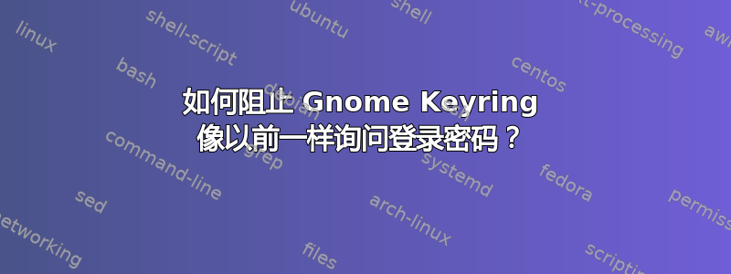 如何阻止 Gnome Keyring 像以前一样询问登录密码？