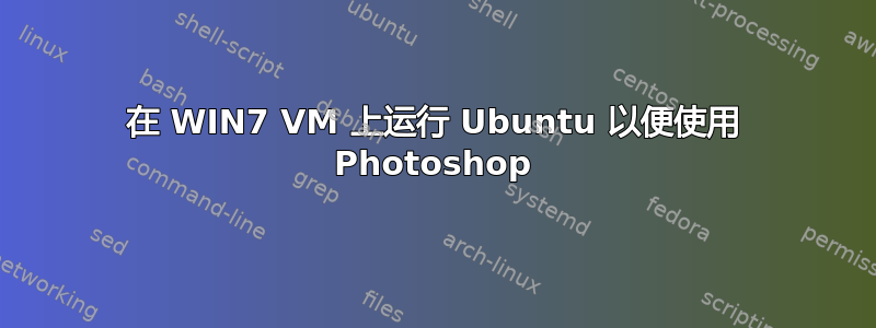 在 WIN7 VM 上运行 Ubuntu 以便使用 Photoshop