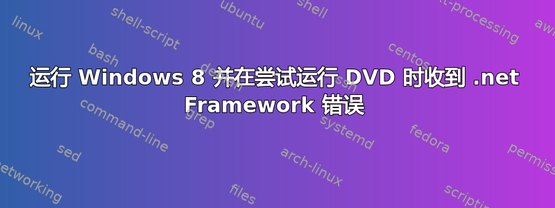 运行 Windows 8 并在尝试运行 DVD 时收到 .net Framework 错误