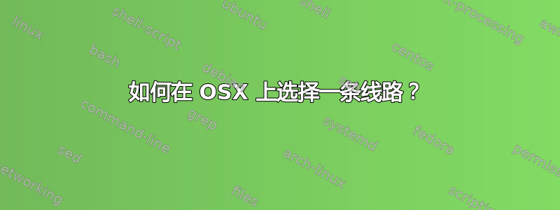 如何在 OSX 上选择一条线路？