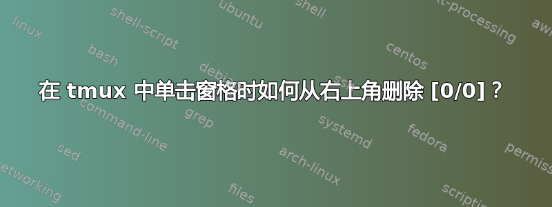 在 tmux 中单击窗格时如何从右上角删除 [0/0]？