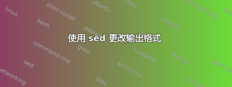 使用 sed 更改输出格式