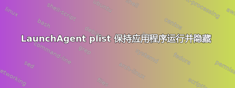 LaunchAgent plist 保持应用程序运行并隐藏