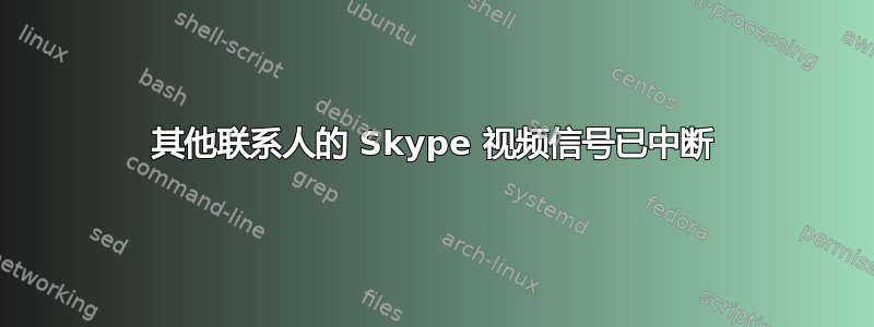 其他联系人的 Skype 视频信号已中断