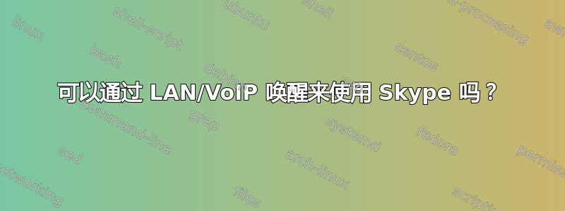 可以通过 LAN/VoIP 唤醒来使用 Skype 吗？