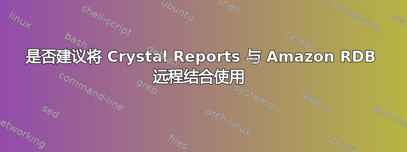 是否建议将 Crystal Reports 与 Amazon RDB 远程结合使用 