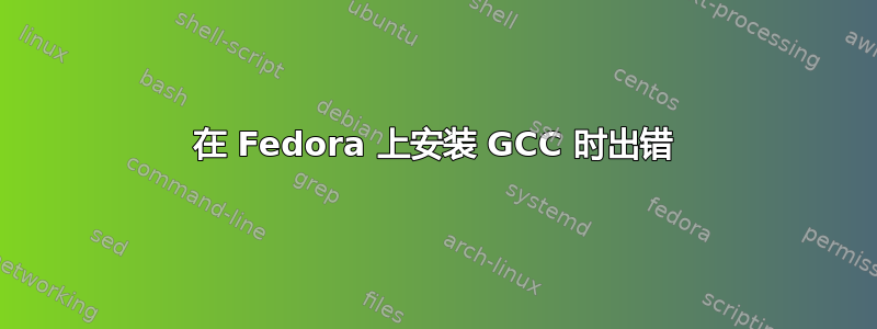 在 Fedora 上安装 GCC 时出错