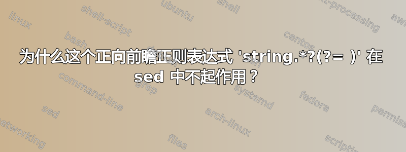 为什么这个正向前瞻正则表达式 'string.*?(?= )' 在 sed 中不起作用？ 