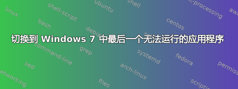 切换到 Windows 7 中最后一个无法运行的应用程序