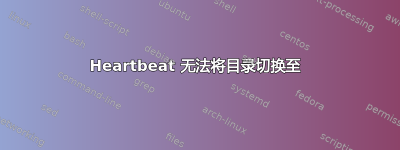 Heartbeat 无法将目录切换至 