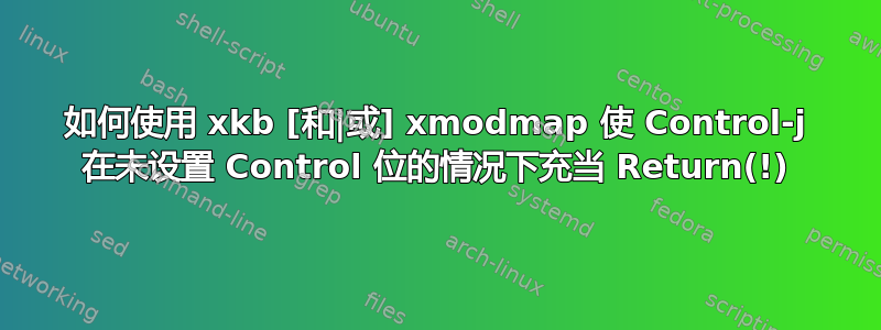 如何使用 xkb [和|或] xmodmap 使 Control-j 在未设置 Control 位的情况下充当 Return(!)