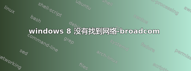 windows 8 没有找到网络-broadcom