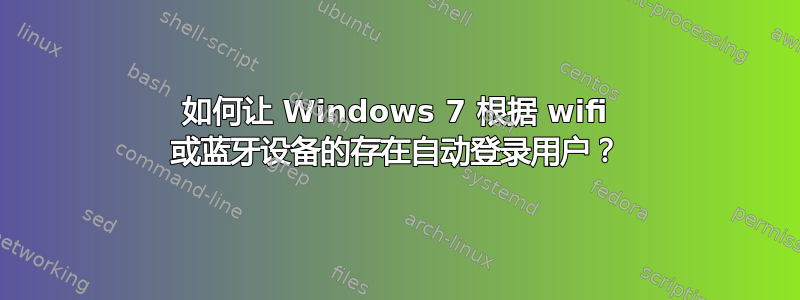 如何让 Windows 7 根据 wifi 或蓝牙设备的存在自动登录用户？