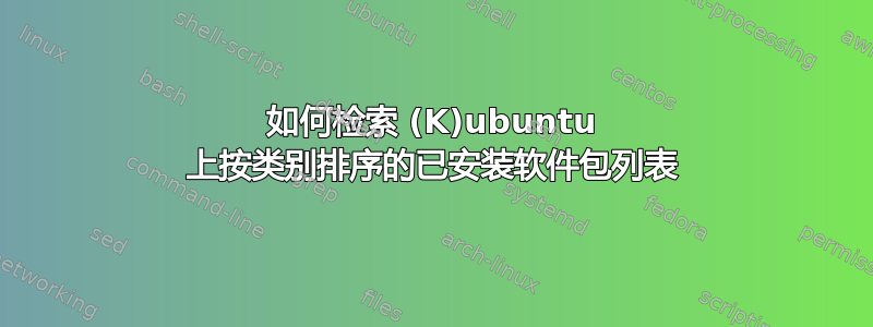 如何检索 (K)ubuntu 上按类别排序的已安装软件包列表