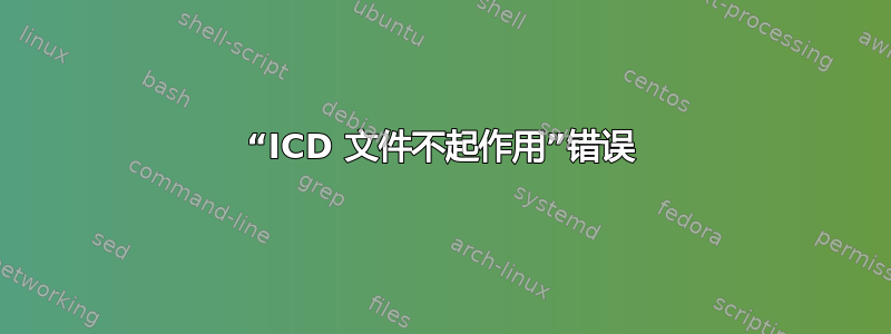 “ICD 文件不起作用”错误