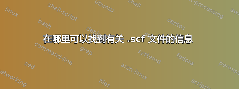 在哪里可以找到有关 .scf 文件的信息