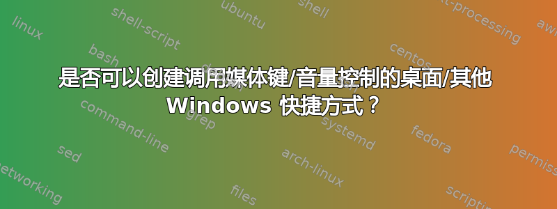 是否可以创建调用媒体键/音量控制的桌面/其他 Windows 快捷方式？