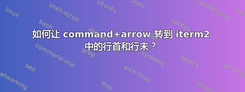 如何让 command+arrow 转到 iterm2 中的行首和行末？