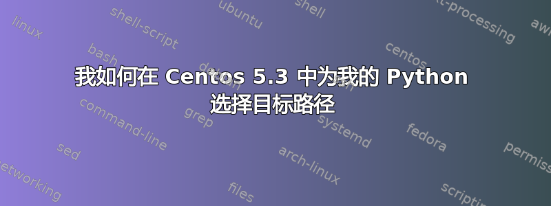 我如何在 Centos 5.3 中为我的 Python 选择目标路径