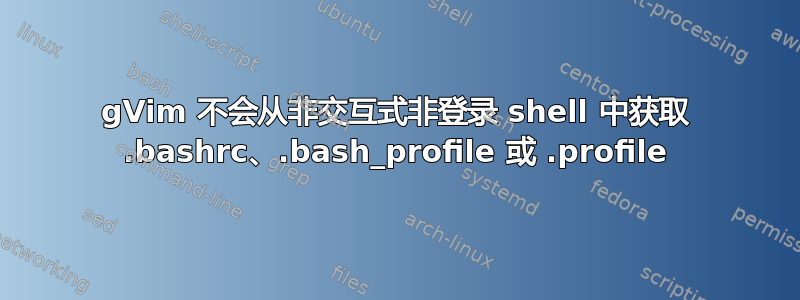 gVim 不会从非交互式非登录 shell 中获取 .bashrc、.bash_profile 或 .profile