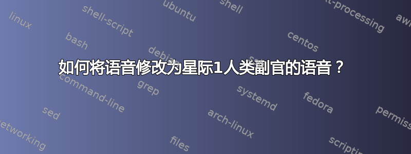 如何将语音修改为星际1人类副官的语音？