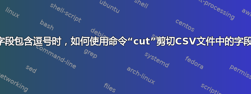 当字段包含逗号时，如何使用命令“cut”剪切CSV文件中的字段？