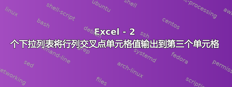 Excel - 2 个下拉列表将行列交叉点单元格值输出到第三个单元格