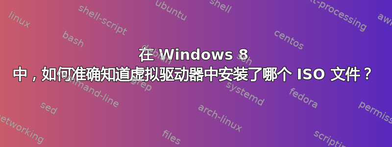 在 Windows 8 中，如何准确知道虚拟驱动器中安装了哪个 ISO 文件？