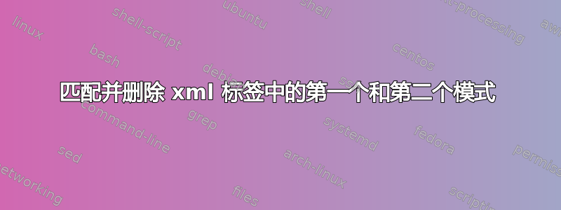 匹配并删除 xml 标签中的第一个和第二个模式