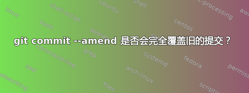 git commit --amend 是否会完全覆盖旧的提交？