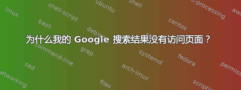 为什么我的 Google 搜索结果没有访问页面？