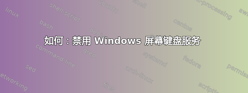 如何：禁用 Windows 屏幕键盘服务