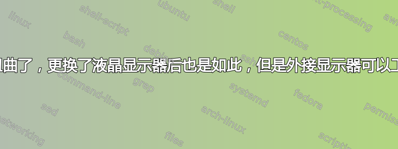 整个屏幕上的线条都扭曲了，更换了液晶显示器后也是如此，但是外接显示器可以工作，有什么建议吗？