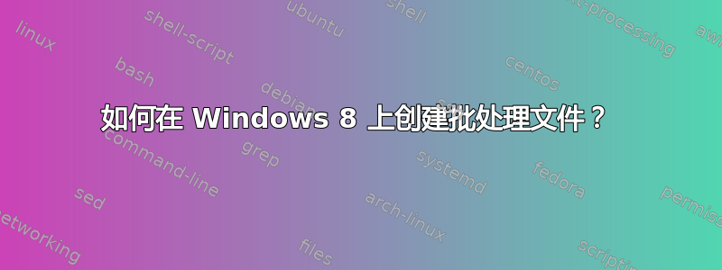 如何在 Windows 8 上创建批处理文件？