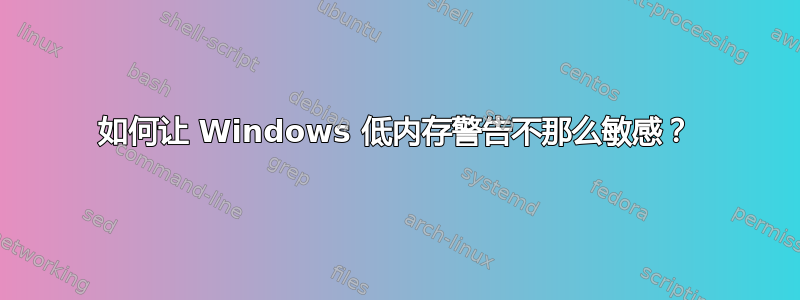 如何让 Windows 低内存警告不那么敏感？