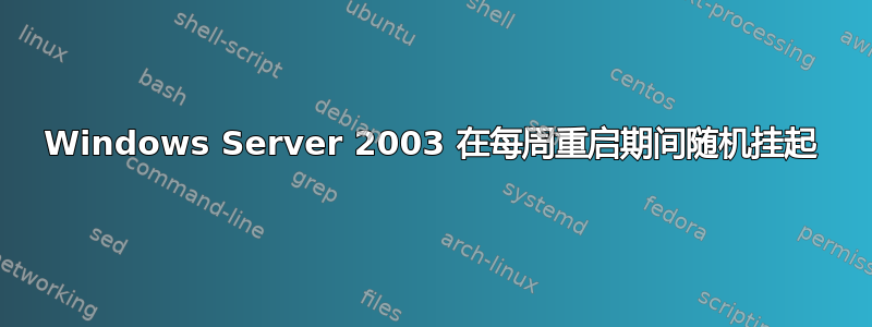 Windows Server 2003 在每周重启期间随机挂起