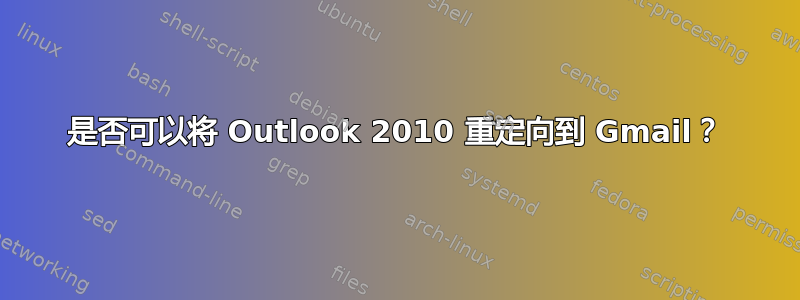 是否可以将 Outlook 2010 重定向到 Gmail？