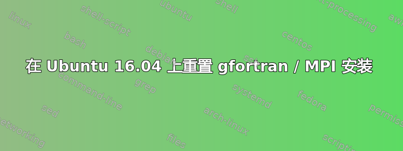 在 Ubuntu 16.04 上重置 gfortran / MPI 安装