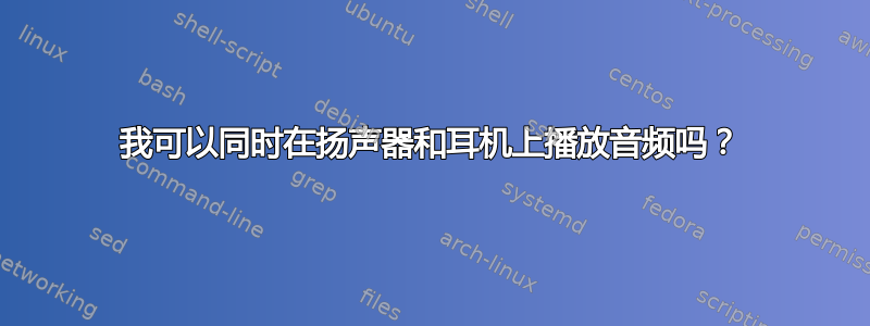 我可以同时在扬声器和耳机上播放音频吗？