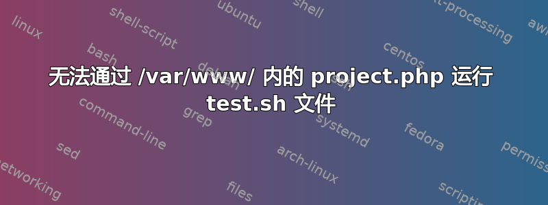 无法通过 /var/www/ 内的 project.php 运行 test.sh 文件