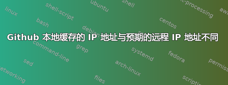 Github 本地缓存的 IP 地址与预期的远程 IP 地址不同