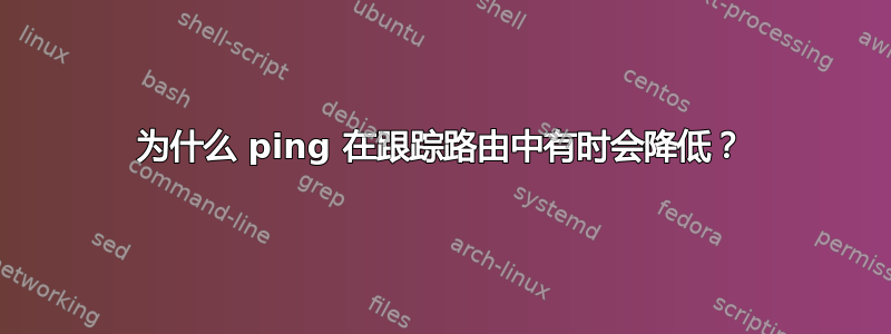 为什么 ping 在跟踪路由中有时会降低？