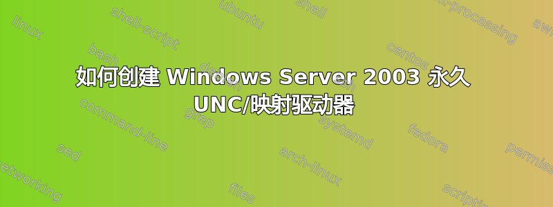 如何创建 Windows Server 2003 永久 UNC/映射驱动器