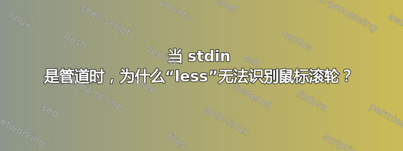 当 stdin 是管道时，为什么“less”无法识别鼠标滚轮？