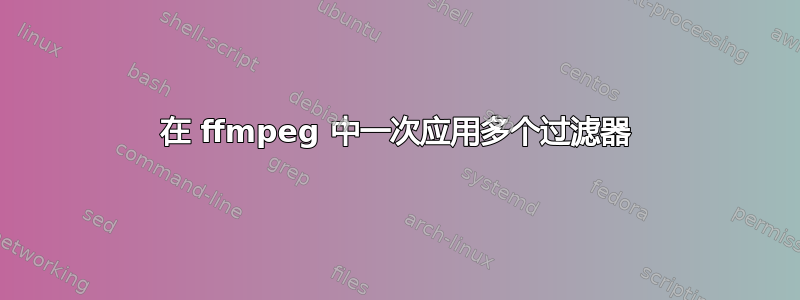 在 ffmpeg 中一次应用多个过滤器