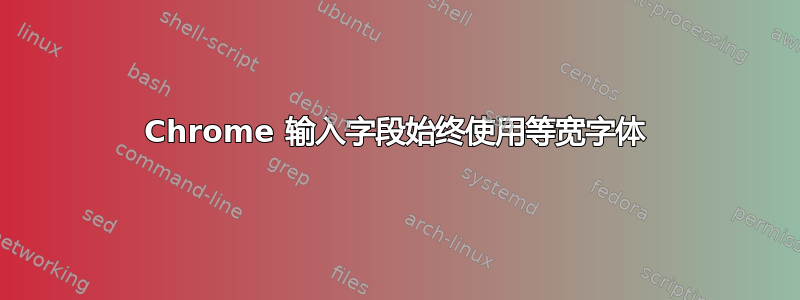 Chrome 输入字段始终使用等宽字体