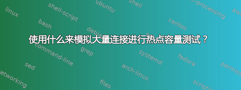 使用什么来模拟大量连接进行热点容量测试？