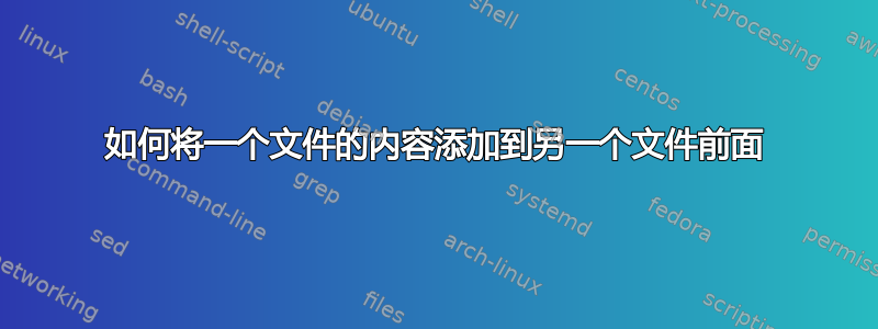 如何将一个文件的内容添加到另一个文件前面